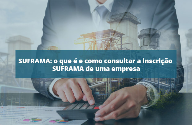 SUFRAMA: o que é e como consultar a inscrição SUFRAMA de uma empresa